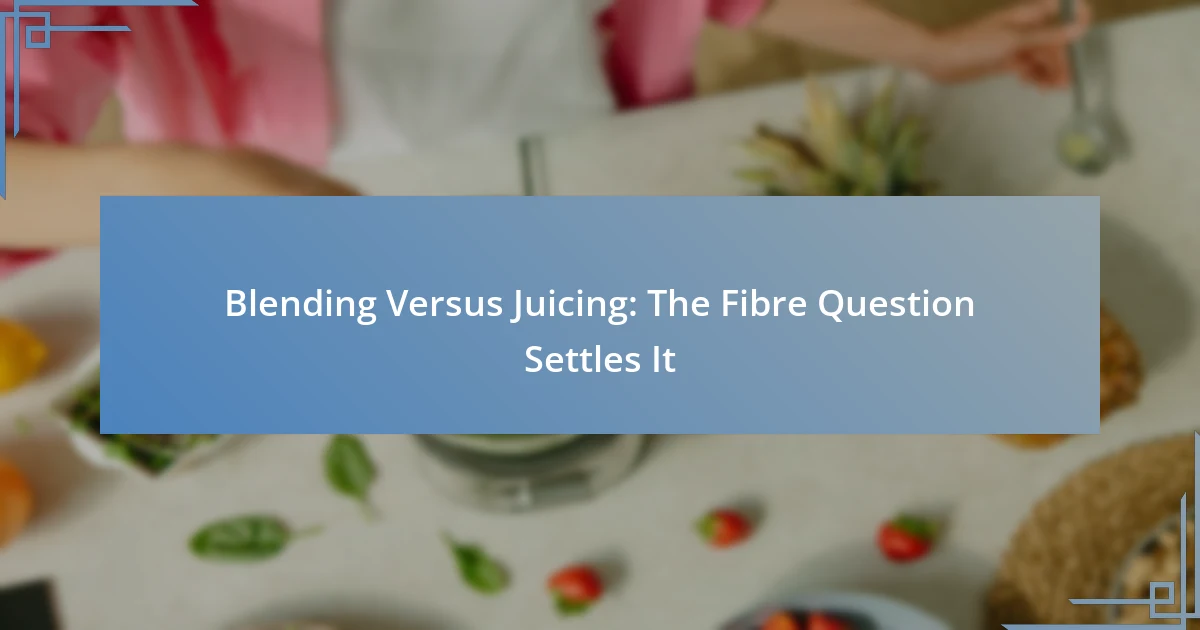 Blending Versus Juicing: The Fibre Question Settles It