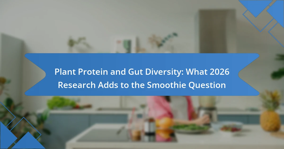 Plant Protein and Gut Diversity: What 2026 Research Adds to the Smoothie Question