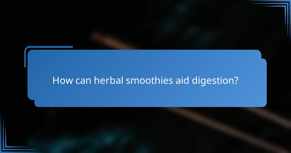 How can herbal smoothies aid digestion?
