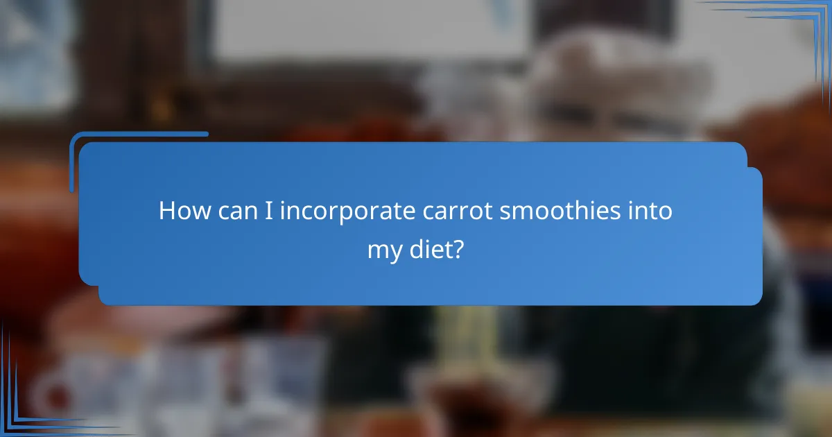 How can I incorporate carrot smoothies into my diet?