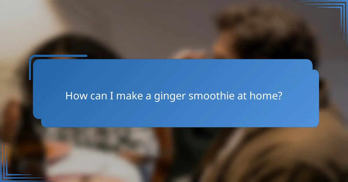 How can I make a ginger smoothie at home?