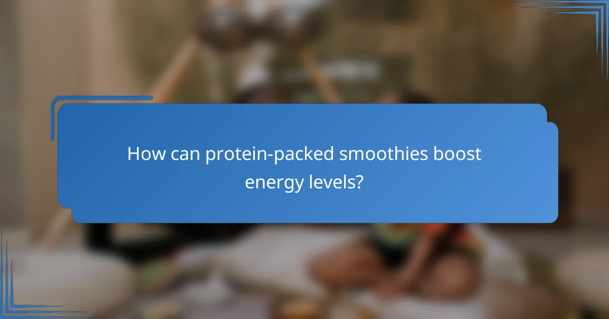 How can protein-packed smoothies boost energy levels?