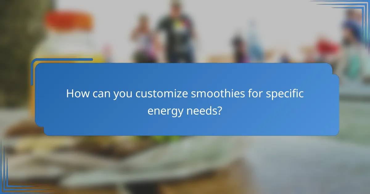 How can you customize smoothies for specific energy needs?