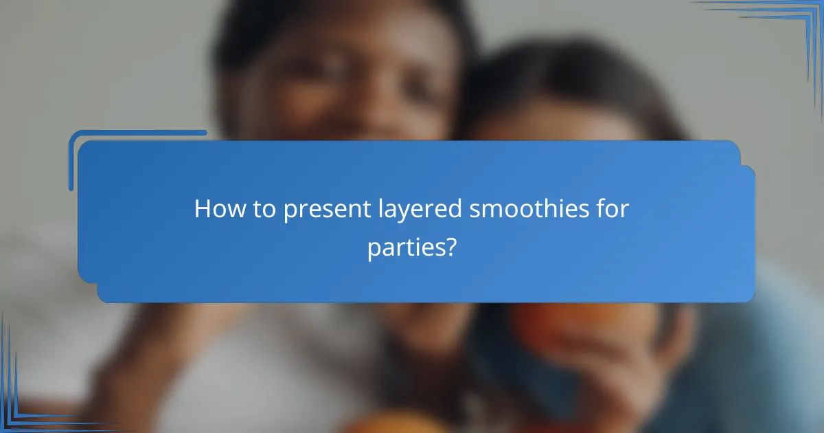 How to present layered smoothies for parties?