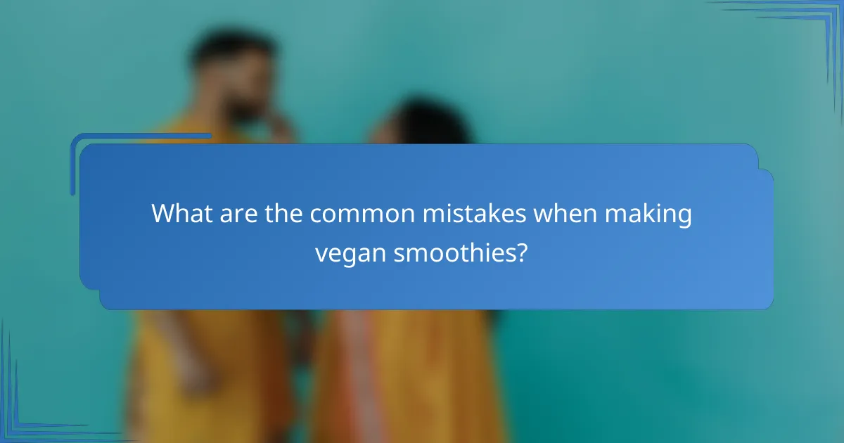 What are the common mistakes when making vegan smoothies?