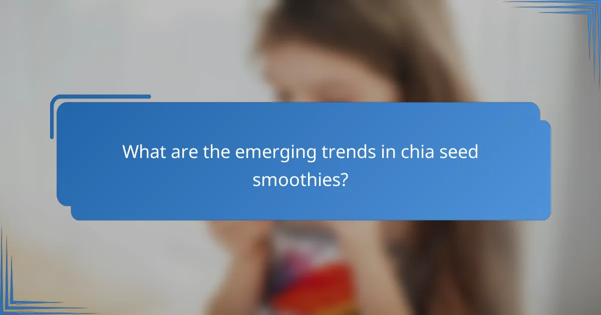 What are the emerging trends in chia seed smoothies?