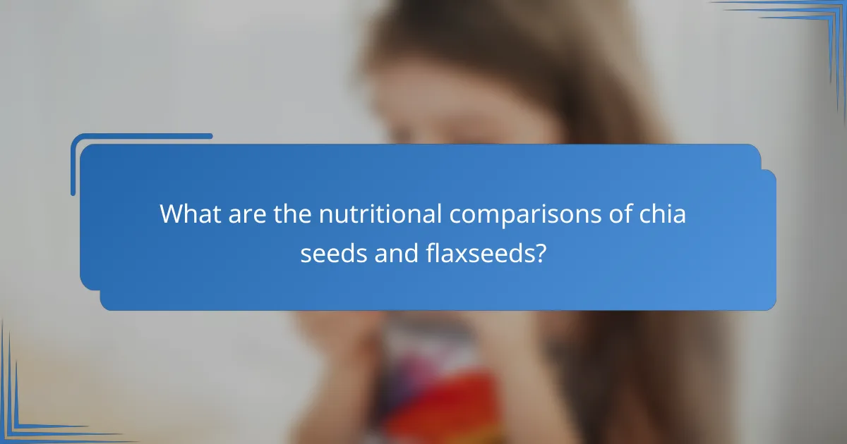 What are the nutritional comparisons of chia seeds and flaxseeds?