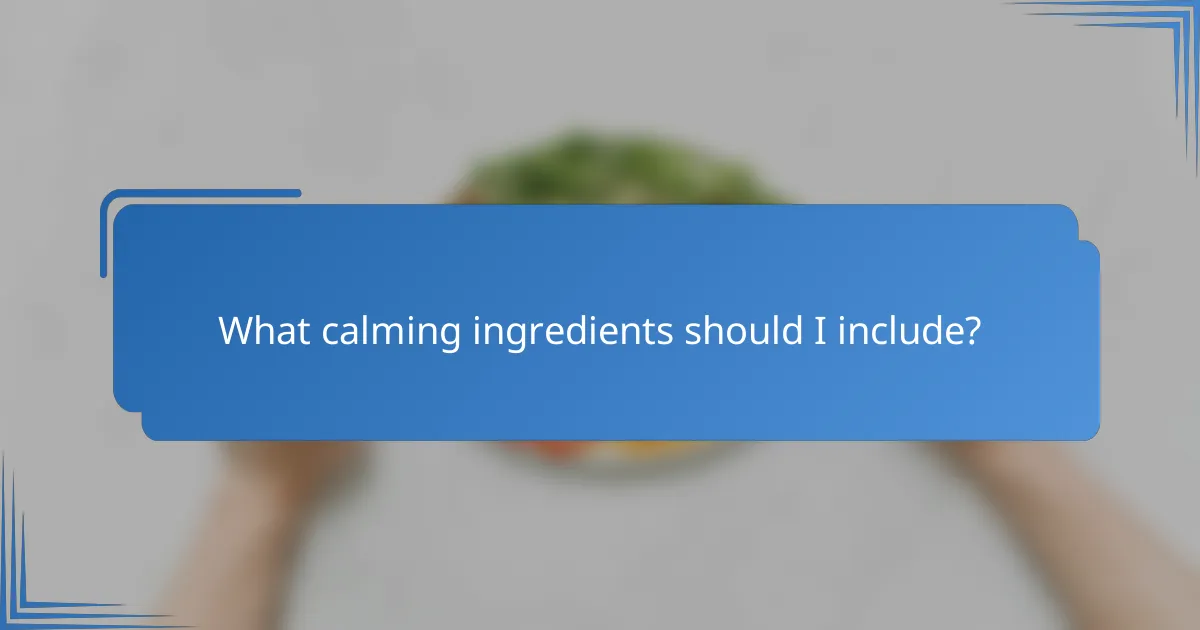 What calming ingredients should I include?