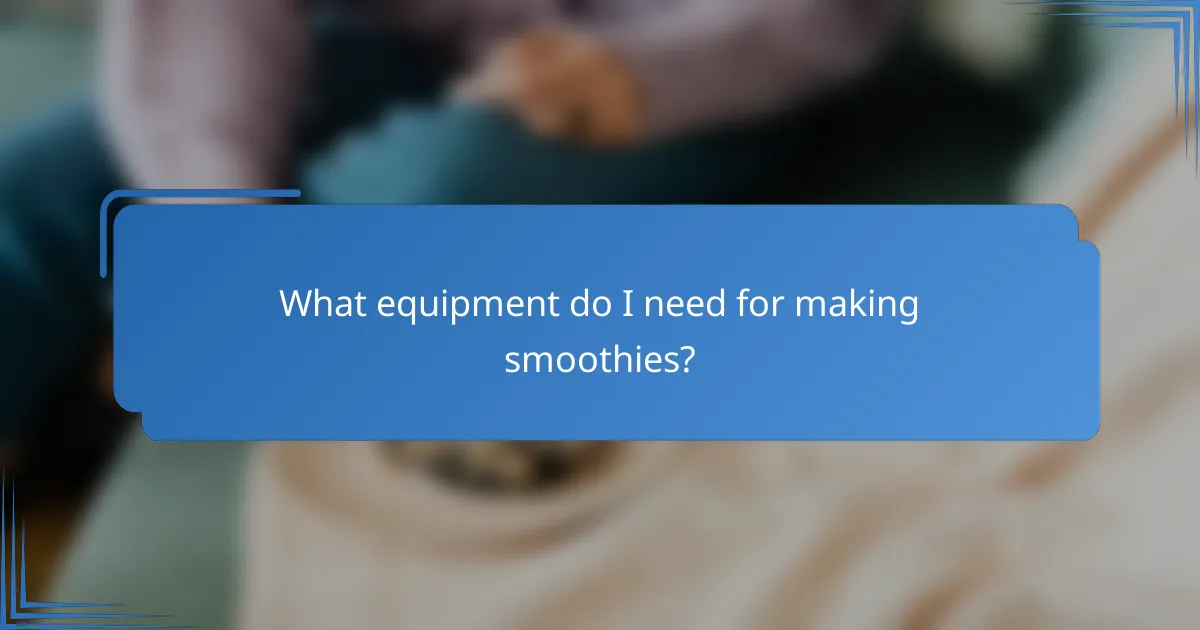 What equipment do I need for making smoothies?