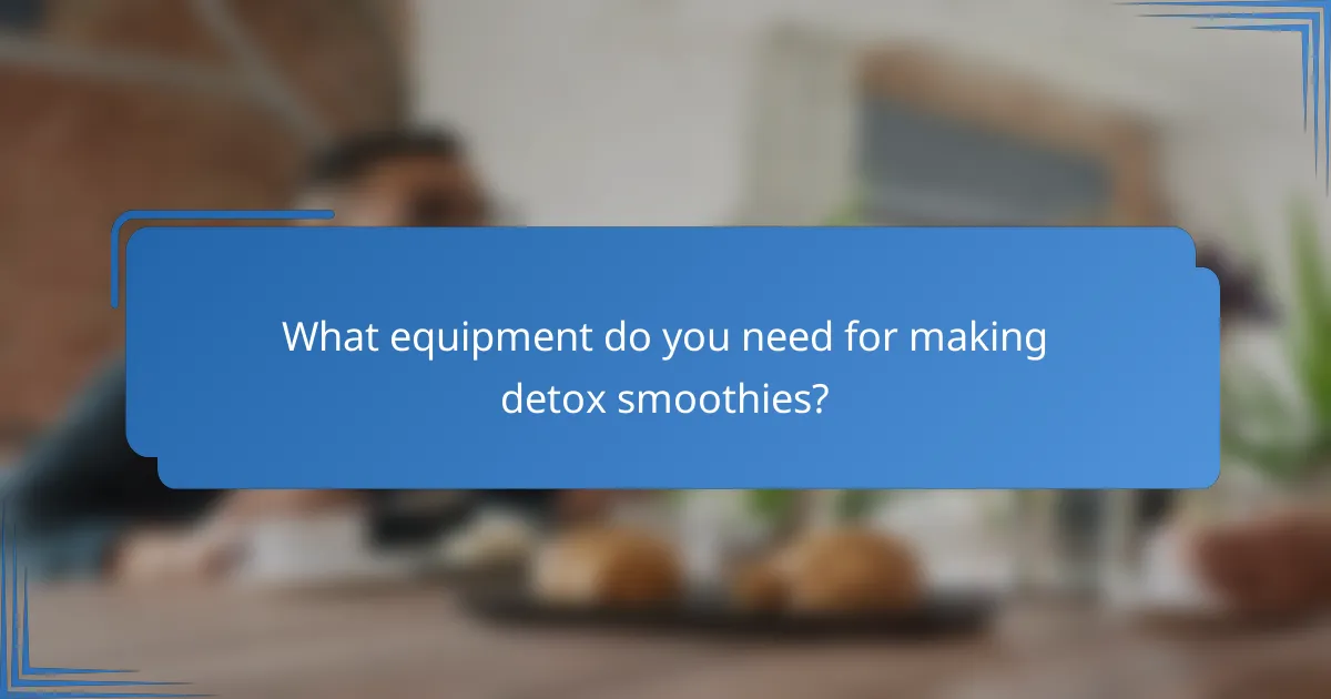 What equipment do you need for making detox smoothies?