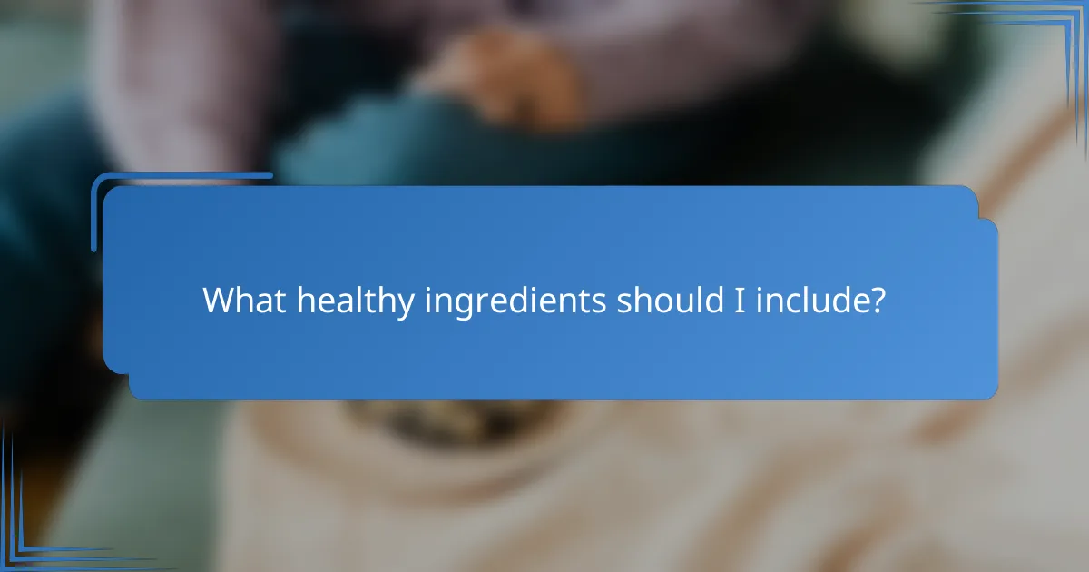What healthy ingredients should I include?